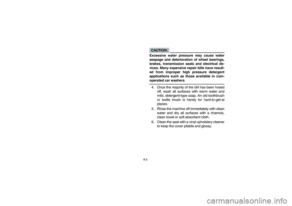 YAMAHA GRIZZLY 660 2006 Owners Manual 9-3
CAUTION:
Excessive water pressure may cause water
seepage and deterioration of wheel bearings,
brakes, transmission seals and electrical de-
vices. Many expensive repair bills have result-
ed from YAMAHA GRIZZLY 660 2006 Owners Manual 9-3
CAUTION:
Excessive water pressure may cause water
seepage and deterioration of wheel bearings,
brakes, transmission seals and electrical de-
vices. Many expensive repair bills have result-
ed from