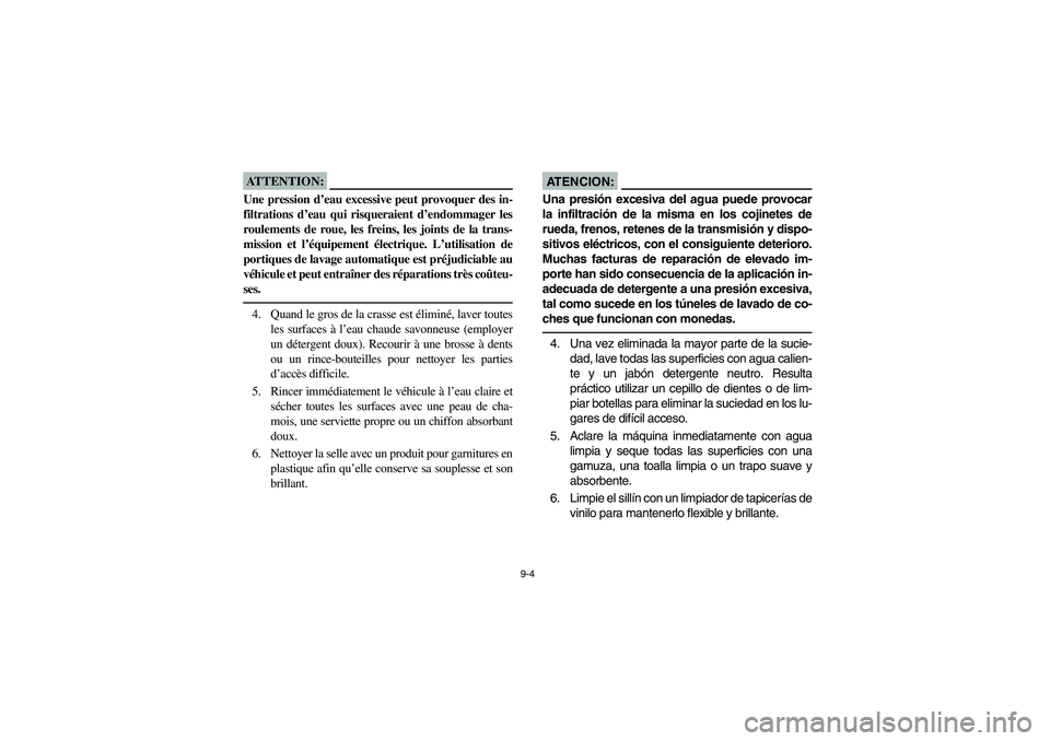 YAMAHA GRIZZLY 660 2006 Owners Manual 9-4
ATTENTION:_ Une pression d’eau excessive peut provoquer des in-
filtrations d’eau qui risqueraient d’endommager les
roulements de roue, les freins, les joints de la trans-
mission et l’éq YAMAHA GRIZZLY 660 2006 Owners Manual 9-4
ATTENTION:_ Une pression d’eau excessive peut provoquer des in-
filtrations d’eau qui risqueraient d’endommager les
roulements de roue, les freins, les joints de la trans-
mission et l’éq