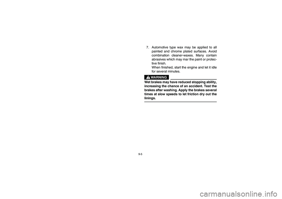 YAMAHA GRIZZLY 660 2006 Owners Manual 9-5
7. Automotive type wax may be applied to all
painted and chrome plated surfaces. Avoid
combination cleaner-waxes. Many contain
abrasives which may mar the paint or protec-
tive finish.
When finish YAMAHA GRIZZLY 660 2006 Owners Manual 9-5
7. Automotive type wax may be applied to all
painted and chrome plated surfaces. Avoid
combination cleaner-waxes. Many contain
abrasives which may mar the paint or protec-
tive finish.
When finish
