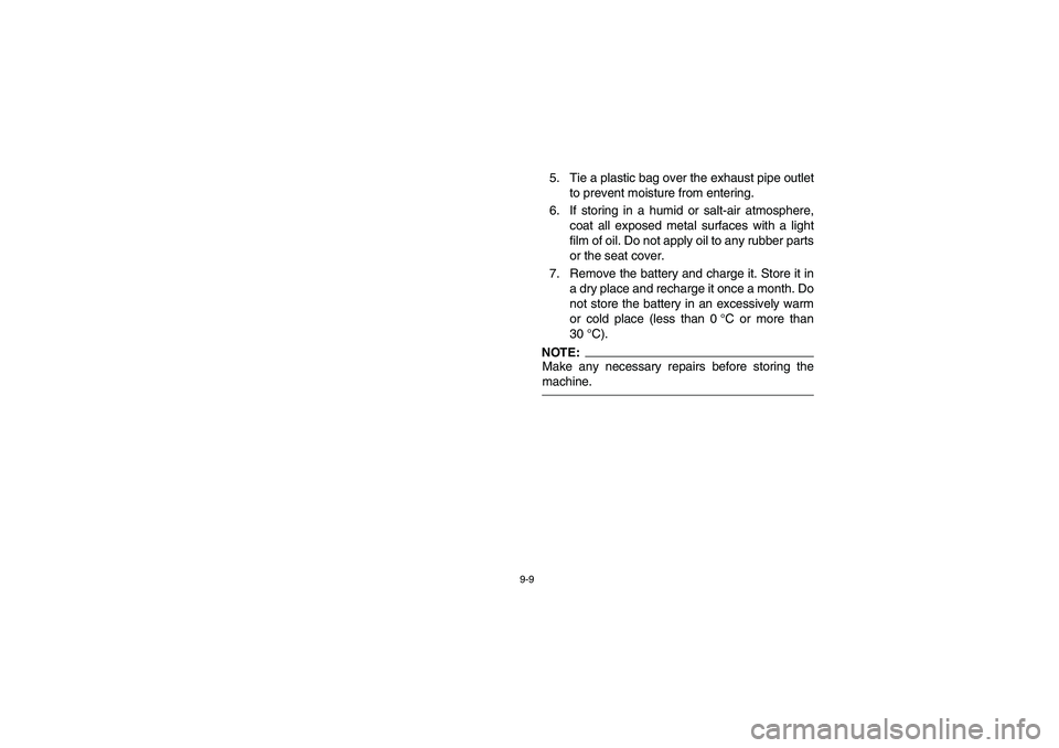 YAMAHA GRIZZLY 660 2006 Owners Manual 9-9
5. Tie a plastic bag over the exhaust pipe outlet
to prevent moisture from entering.
6. If storing in a humid or salt-air atmosphere,
coat all exposed metal surfaces with a light
film of oil. Do n YAMAHA GRIZZLY 660 2006 Owners Manual 9-9
5. Tie a plastic bag over the exhaust pipe outlet
to prevent moisture from entering.
6. If storing in a humid or salt-air atmosphere,
coat all exposed metal surfaces with a light
film of oil. Do n