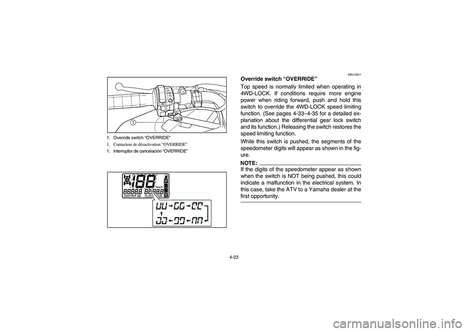 YAMAHA GRIZZLY 660 2006 Manual Online 4-23 1. Override switch “OVERRIDE”
1. Contacteur de désactivation “OVERRIDE”
1. Interruptor de cancelación “OVERRIDE”
EBU13811
Override switch “OVERRIDE”
Top speed is normally limite YAMAHA GRIZZLY 660 2006 Manual Online 4-23 1. Override switch “OVERRIDE”
1. Contacteur de désactivation “OVERRIDE”
1. Interruptor de cancelación “OVERRIDE”
EBU13811
Override switch “OVERRIDE”
Top speed is normally limite