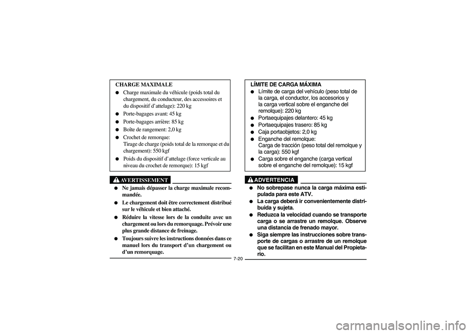 YAMAHA GRIZZLY 660 2005  Owners Manual 7-20
AVERTISSEMENT
_ 
Ne jamais dépasser la charge maximale recom-
mandée. 

Le chargement doit être correctement distribué
sur le véhicule et bien attaché. 

Réduire la vitesse lors de la c