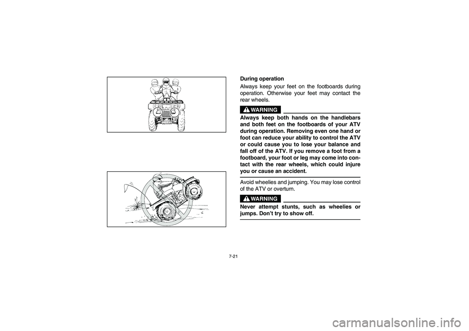 YAMAHA GRIZZLY 660 2005  Owners Manual 7-21
During operation 
Always keep your feet on the footboards during
operation. Otherwise your feet may contact the
rear wheels. 
WARNING
_ Always keep both hands on the handlebars
and both feet on t