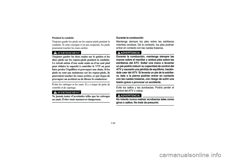 YAMAHA GRIZZLY 660 2005  Owners Manual 7-22
Pendant la conduite 
Toujours garder les pieds sur les repose-pieds pendant la
conduite. Si cette consigne n’est pas respectée, les pieds
pourraient toucher les roues arrière. 
AVERTISSEMENT
