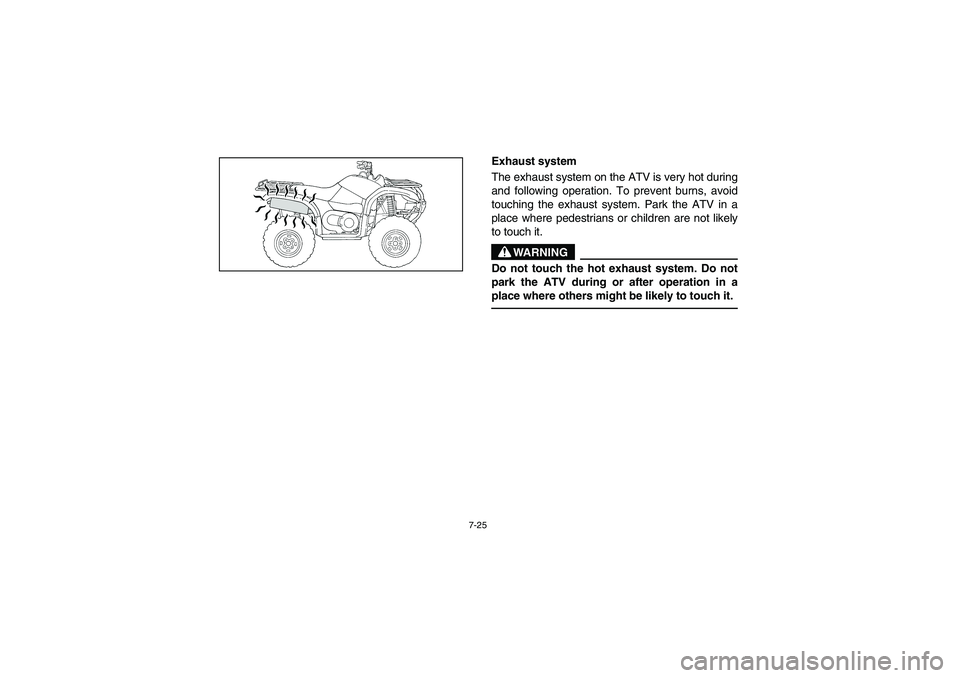 YAMAHA GRIZZLY 660 2005  Owners Manual 7-25
Exhaust system 
The exhaust system on the ATV is very hot during
and following operation. To prevent burns, avoid
touching the exhaust system. Park the ATV in a
place where pedestrians or childre