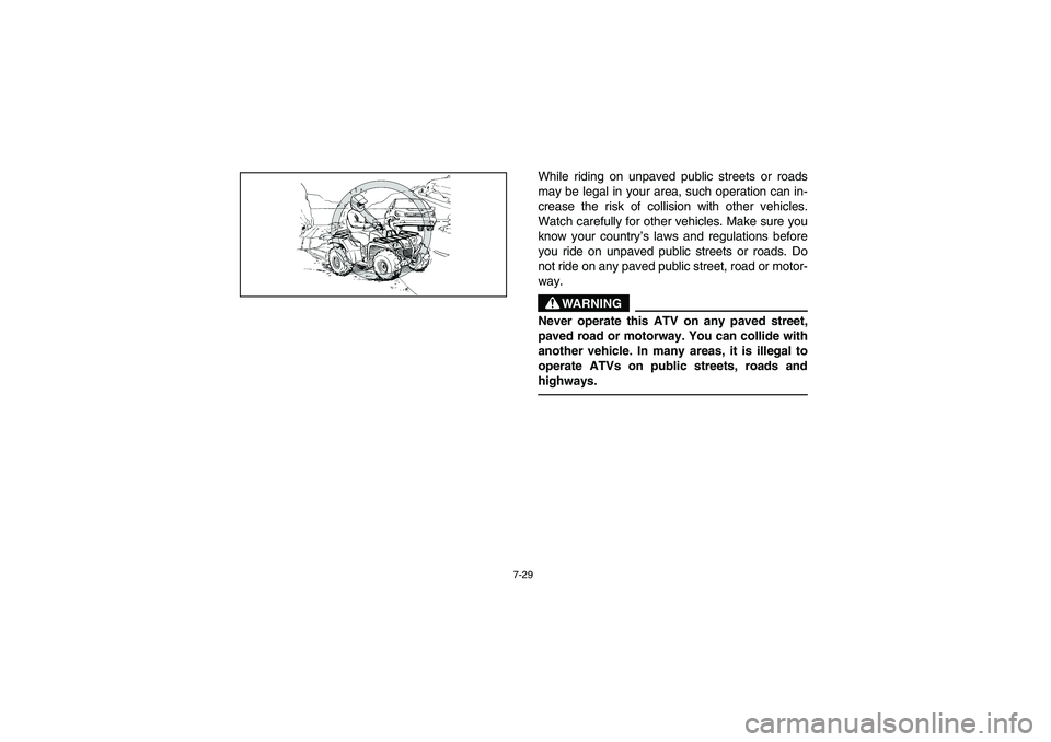 YAMAHA GRIZZLY 660 2005  Owners Manual 7-29
While riding on unpaved public streets or roads
may be legal in your area, such operation can in-
crease the risk of collision with other vehicles.
Watch carefully for other vehicles. Make sure y