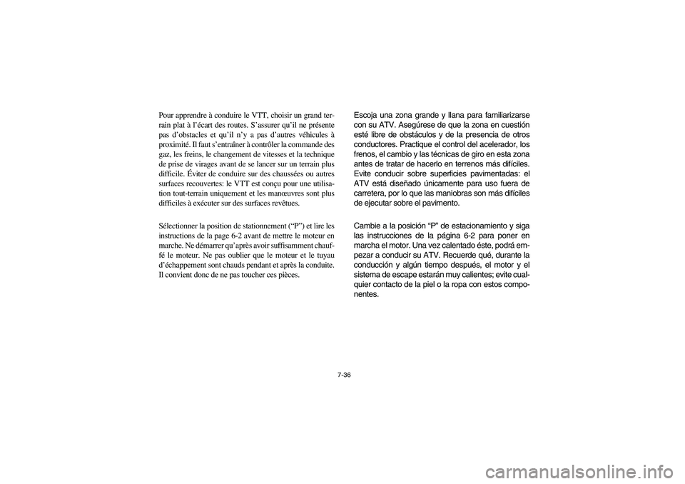 YAMAHA GRIZZLY 660 2005 Owners Manual 7-36
Pour apprendre à conduire le VTT, choisir un grand ter-
rain plat à l’écart des routes. S’assurer qu’il ne présente
pas d’obstacles et qu’il n’y a pas d’autres véhicules à
pro YAMAHA GRIZZLY 660 2005 Owners Manual 7-36
Pour apprendre à conduire le VTT, choisir un grand ter-
rain plat à l’écart des routes. S’assurer qu’il ne présente
pas d’obstacles et qu’il n’y a pas d’autres véhicules à
pro