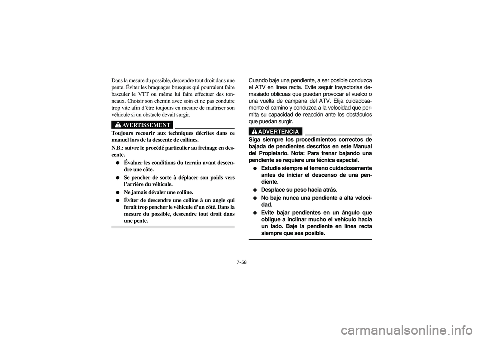 YAMAHA GRIZZLY 660 2005  Manuale de Empleo (in Spanish) 7-58
Dans la mesure du possible, descendre tout droit dans une
pente. Éviter les braquages brusques qui pourraient faire
basculer le VTT ou même lui faire effectuer des ton-
neaux. Choisir son chemi