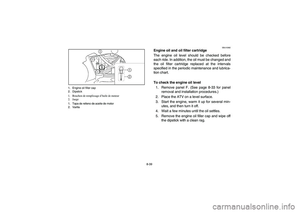 YAMAHA GRIZZLY 660 2005  Owners Manual 8-39 1. Engine oil filler cap
2. Dipstick
1. Bouchon de remplissage d’huile de moteur
2. Jauge
1. Tapa de relleno de aceite de motor
2. Varilla 
EBU10992
Engine oil and oil filter cartridge
The engi