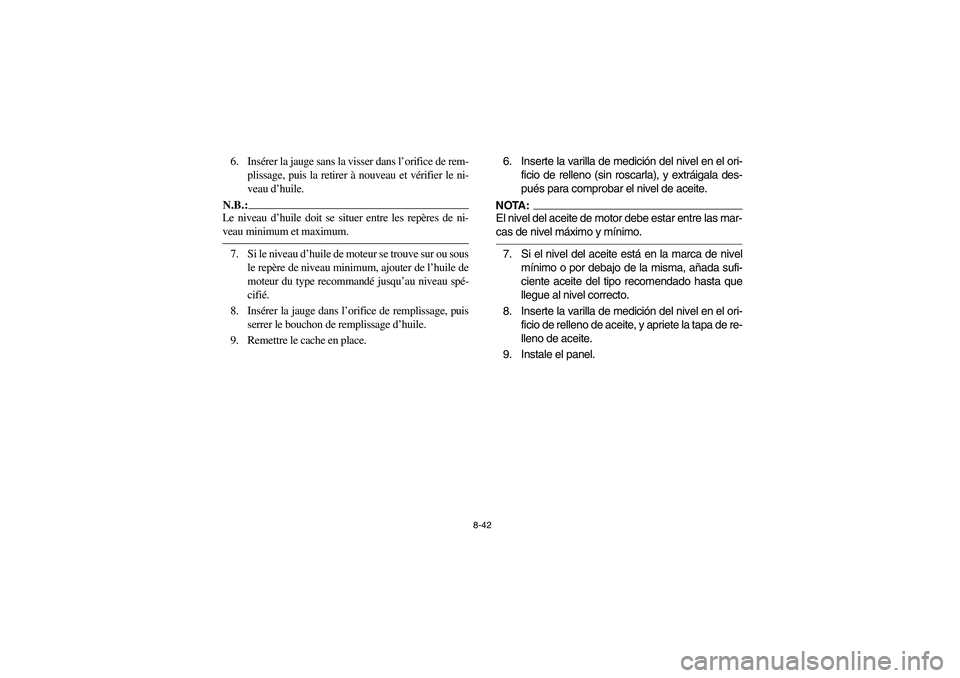 YAMAHA GRIZZLY 660 2005  Manuale de Empleo (in Spanish) 8-42
6. Insérer la jauge sans la visser dans l’orifice de rem-
plissage, puis la retirer à nouveau et vérifier le ni-
veau d’huile.N.B.:_ Le niveau d’huile doit se situer entre les repères d
