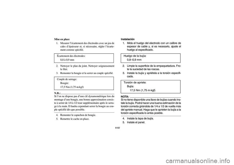 YAMAHA GRIZZLY 660 2005  Manuale de Empleo (in Spanish) 8-82
Mise en place 
1. Mesurer l’écartement des électrodes avec un jeu de
cales d’épaisseur et, si nécessaire, régler l’écarte-
ment comme spécifié.
2. Nettoyer le plan du joint. Nettoye