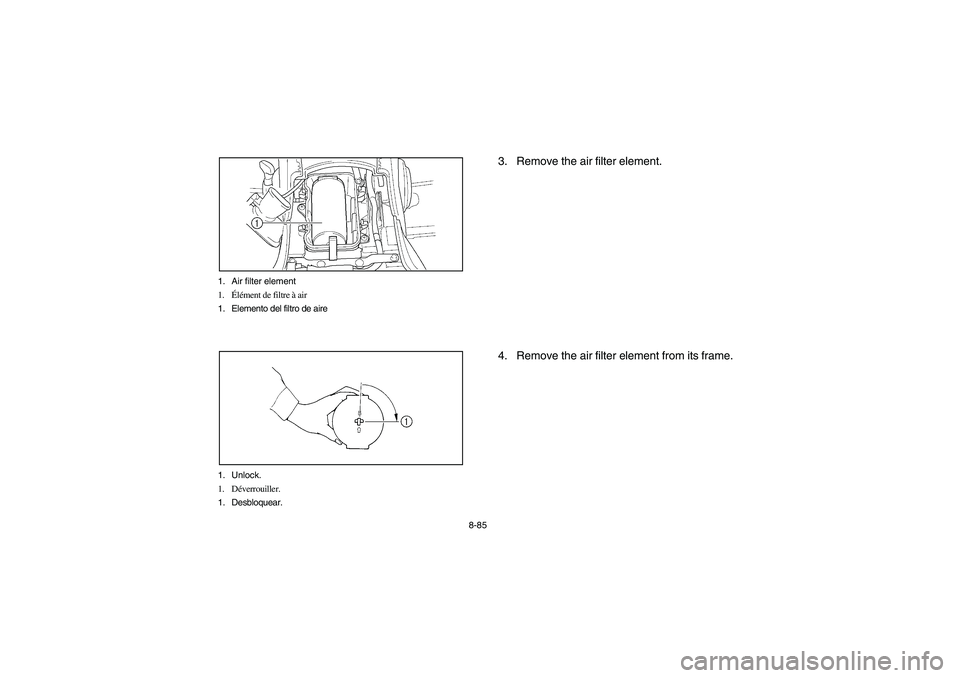 YAMAHA GRIZZLY 660 2005  Manuale de Empleo (in Spanish) 8-85 1. Air filter element
1.Élément de filtre à air
1. Elemento del filtro de aire
1. Unlock.
1. Déverrouiller.
1. Desbloquear.
3. Remove the air filter element.
4. Remove the air filter element 