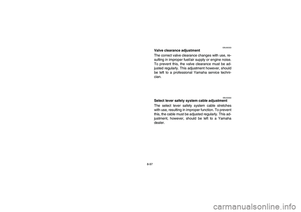 YAMAHA GRIZZLY 660 2005  Owners Manual 8-97
EBU00303
Valve clearance adjustment
The correct valve clearance changes with use, re-
sulting in improper fuel/air supply or engine noise.
To prevent this, the valve clearance must be ad-
justed 