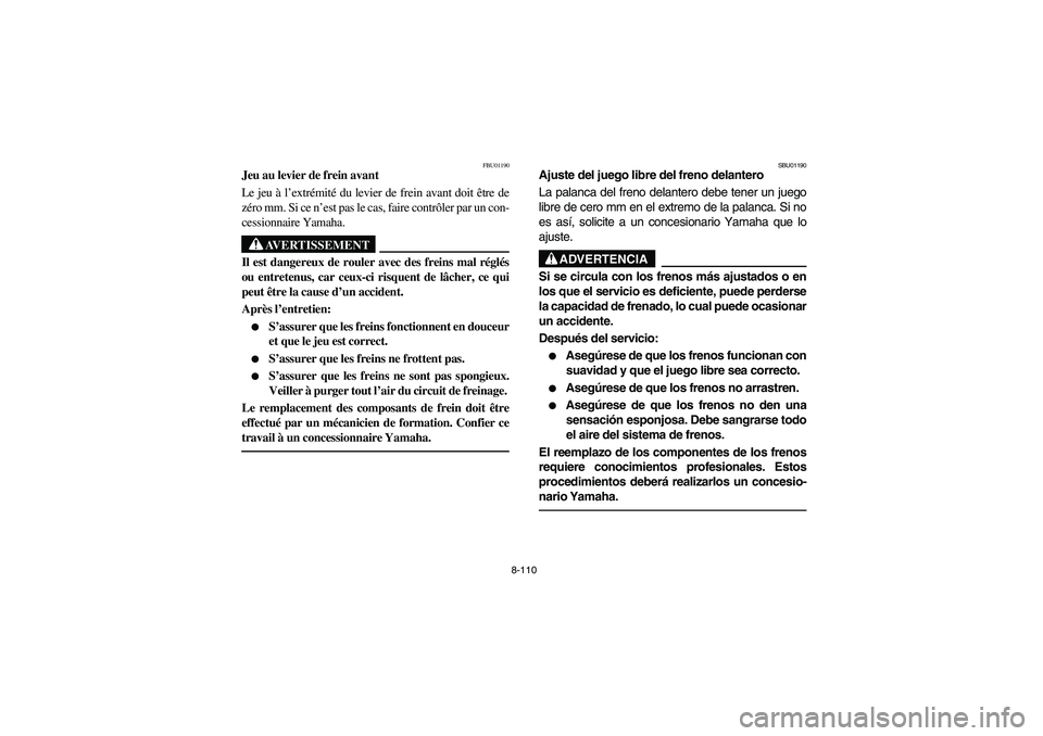 YAMAHA GRIZZLY 660 2005  Manuale de Empleo (in Spanish) 8-110
FBU01190
Jeu au levier de frein avant
Le jeu à l’extrémité du levier de frein avant doit être de
zéro mm. Si ce n’est pas le cas, faire contrôler par un con-
cessionnaire Yamaha.
AVERT
