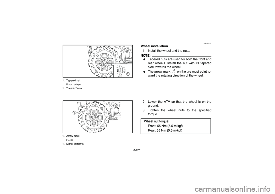 YAMAHA GRIZZLY 660 2005  Manuale de Empleo (in Spanish) 8-125 1. Tapered nut
1.Écrou conique
1. Tuerca cónica
1. Arrow mark
1. Flèche
1. Marca en forma
EBU01121
Wheel installation
1. Install the wheel and the nuts.NOTE:_ 
Tapered nuts are used for both