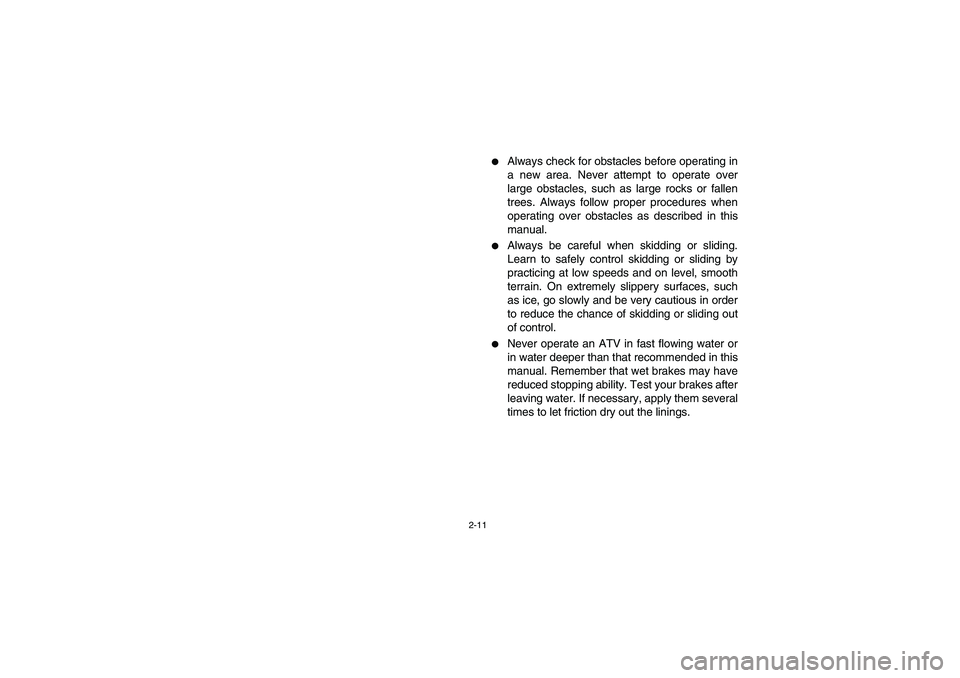 YAMAHA GRIZZLY 660 2005 Service Manual 2-11
Always check for obstacles before operating in
a new area. Never attempt to operate over
large obstacles, such as large rocks or fallen
trees. Always follow proper procedures when
operating over