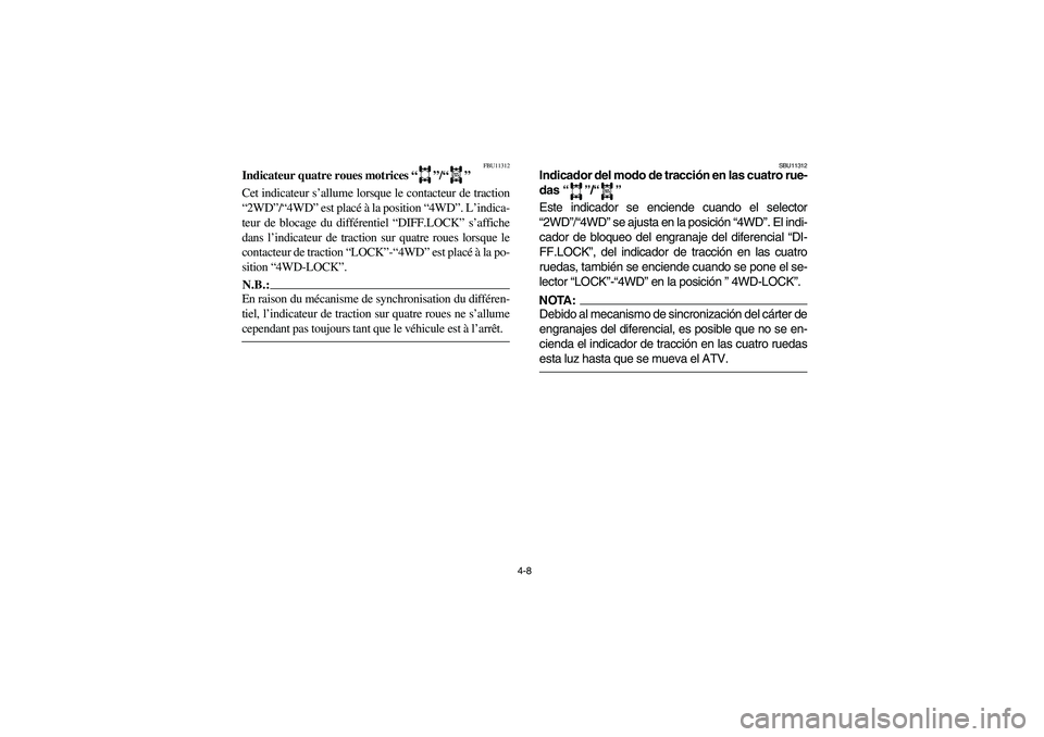 YAMAHA GRIZZLY 660 2005  Owners Manual 4-8
FBU11312
Indicateur quatre roues motrices “”/“” 
Cet indicateur s’allume lorsque le contacteur de traction
“2WD”/“4WD” est placé à la position “4WD”. L’indica-
teur de bl