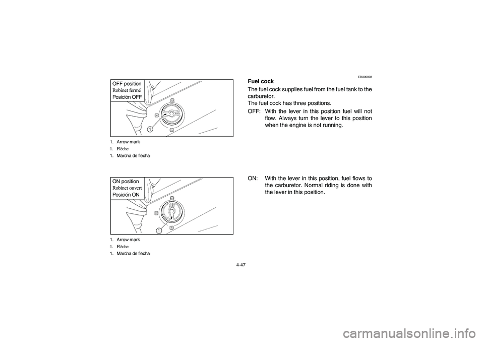 YAMAHA GRIZZLY 660 2004  Owners Manual 4-47 1. Arrow mark
1. Flèche
1. Marcha de flecha
OFF position
Robinet fermé
Posición OFF1. Arrow mark
1. Flèche
1. Marcha de flechaON position
Robinet ouvert
Posición ON
EBU00093
Fuel cock
The fu