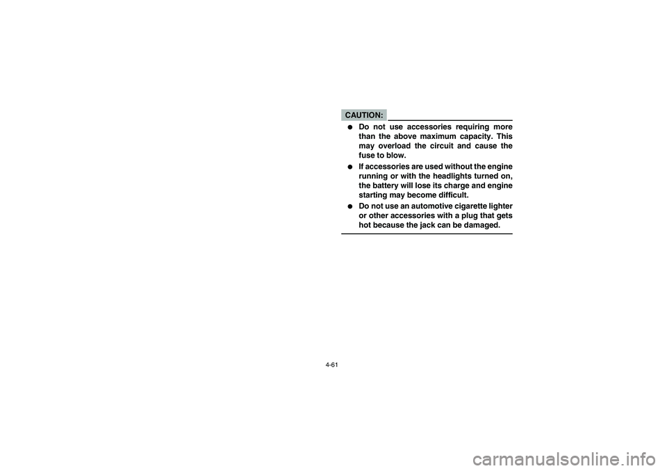 YAMAHA GRIZZLY 660 2004  Manuale de Empleo (in Spanish) 4-61
CAUTION:_ 
Do not use accessories requiring more
than the above maximum capacity. This
may overload the circuit and cause the
fuse to blow. 

If accessories are used without the engine
running 