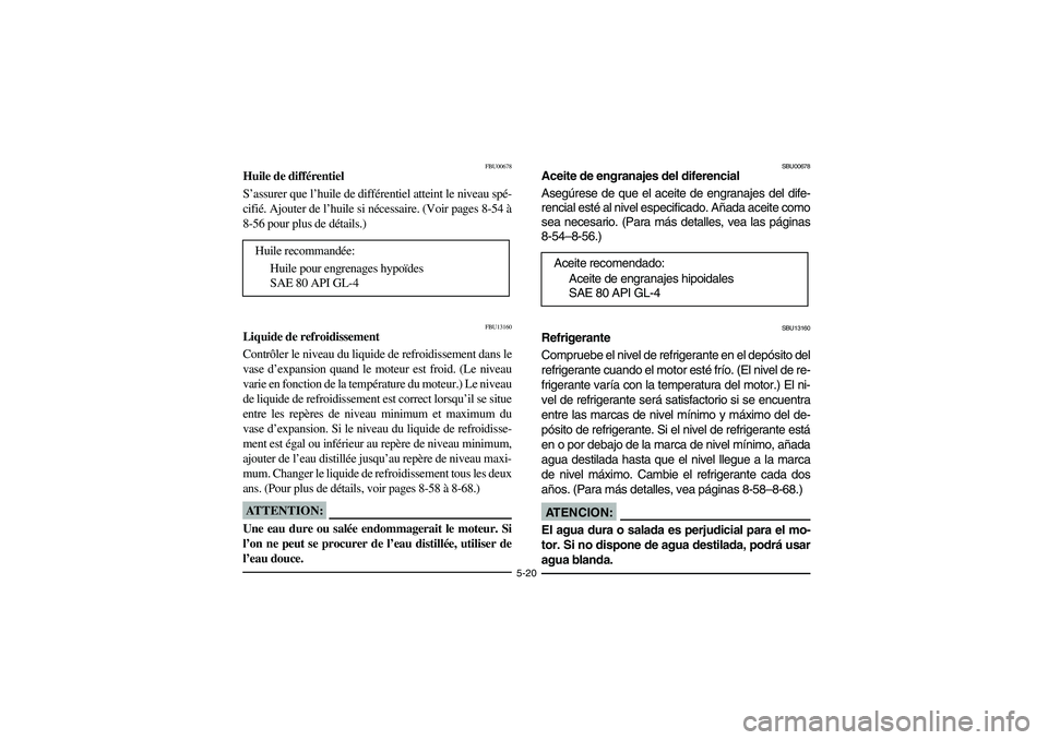 YAMAHA GRIZZLY 660 2004  Manuale de Empleo (in Spanish) 5-20
FBU00678
Huile de différentiel
S’assurer que l’huile de différentiel atteint le niveau spé-
cifié. Ajouter de l’huile si nécessaire. (Voir pages 8-54 à
8-56 pour plus de détails.)
FB