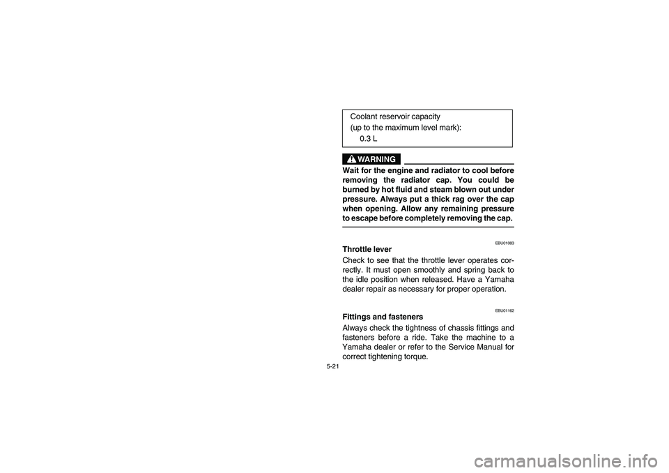 YAMAHA GRIZZLY 660 2004  Notices Demploi (in French) 5-21
WARNING
_ Wait for the engine and radiator to cool before
removing the radiator cap. You could be
burned by hot fluid and steam blown out under
pressure. Always put a thick rag over the cap
when 