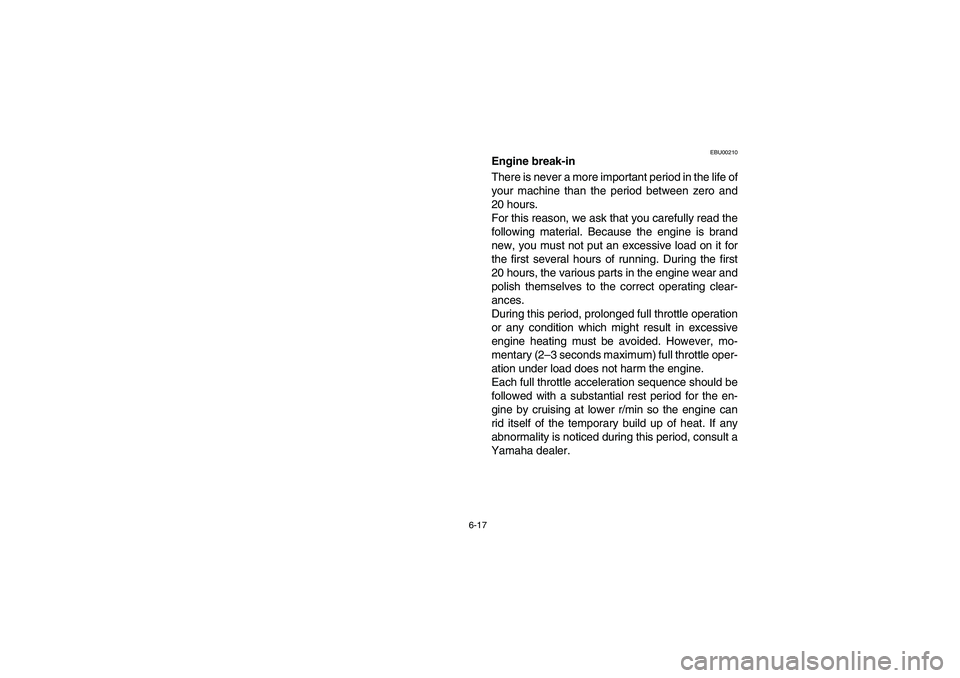 YAMAHA GRIZZLY 660 2004 Manuale de Empleo (in Spanish) 6-17
EBU00210
Engine break-in
There is never a more important period in the life of
your machine than the period between zero and
20 hours.
For this reason, we ask that you carefully read the
followi YAMAHA GRIZZLY 660 2004 Manuale de Empleo (in Spanish) 6-17
EBU00210
Engine break-in
There is never a more important period in the life of
your machine than the period between zero and
20 hours.
For this reason, we ask that you carefully read the
followi