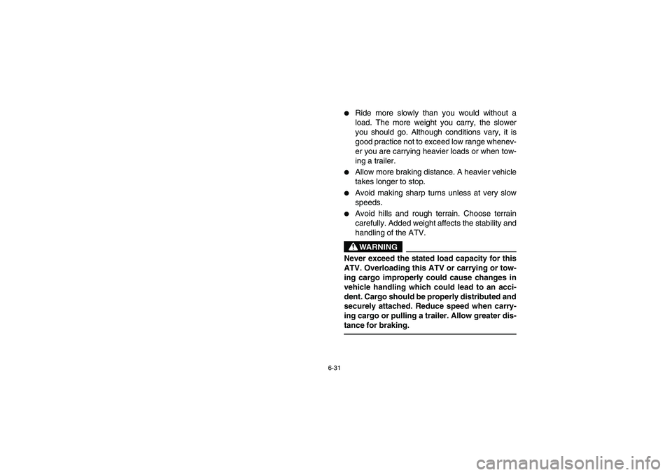 YAMAHA GRIZZLY 660 2004  Manuale de Empleo (in Spanish) 6-31
Ride more slowly than you would without a
load. The more weight you carry, the slower
you should go. Although conditions vary, it is
good practice not to exceed low range whenev-
er you are carr