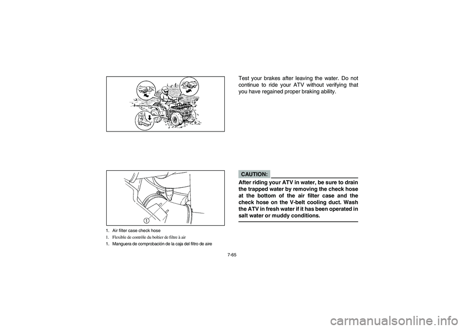YAMAHA GRIZZLY 660 2004 Owners Manual 7-65
1. Air filter case check hose
1. Flexible de contrôle du boîtier de filtre à air
1. Manguera de comprobación de la caja del filtro de aire
Test your brakes after leaving the water. Do not
con YAMAHA GRIZZLY 660 2004 Owners Manual 7-65
1. Air filter case check hose
1. Flexible de contrôle du boîtier de filtre à air
1. Manguera de comprobación de la caja del filtro de aire
Test your brakes after leaving the water. Do not
con