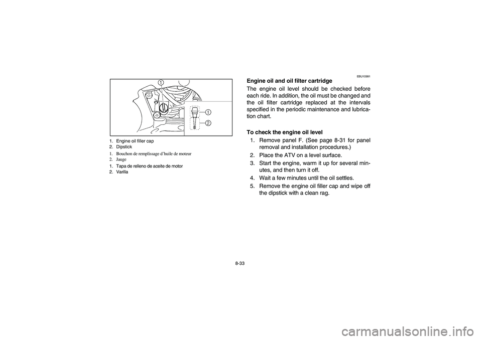 YAMAHA GRIZZLY 660 2004 User Guide 8-33 1. Engine oil filler cap
2. Dipstick
1. Bouchon de remplissage d’huile de moteur
2. Jauge
1. Tapa de relleno de aceite de motor
2. Varilla 
EBU10991
Engine oil and oil filter cartridge
The engi