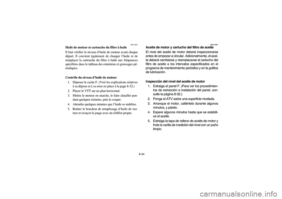 YAMAHA GRIZZLY 660 2004 Manuale de Empleo (in Spanish) 8-34
FBU10991
Huile de moteur et cartouche du filtre à huile
Il faut vérifier le niveau d’huile de moteur avant chaque
départ. Il convient également de changer l’huile et de
remplacer la carto YAMAHA GRIZZLY 660 2004 Manuale de Empleo (in Spanish) 8-34
FBU10991
Huile de moteur et cartouche du filtre à huile
Il faut vérifier le niveau d’huile de moteur avant chaque
départ. Il convient également de changer l’huile et de
remplacer la carto