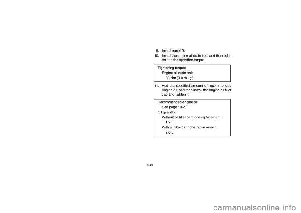 YAMAHA GRIZZLY 660 2004  Manuale de Empleo (in Spanish) 8-43
9. Install panel D.
10. Install the engine oil drain bolt, and then tight-
en it to the specified torque.
11. Add the specified amount of recommended
engine oil, and then install the engine oil f