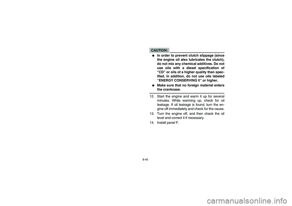 YAMAHA GRIZZLY 660 2004 User Guide 8-45
CAUTION:_ 
In order to prevent clutch slippage (since
the engine oil also lubricates the clutch),
do not mix any chemical additives. Do not
use oils with a diesel specification of
“CD” or oi