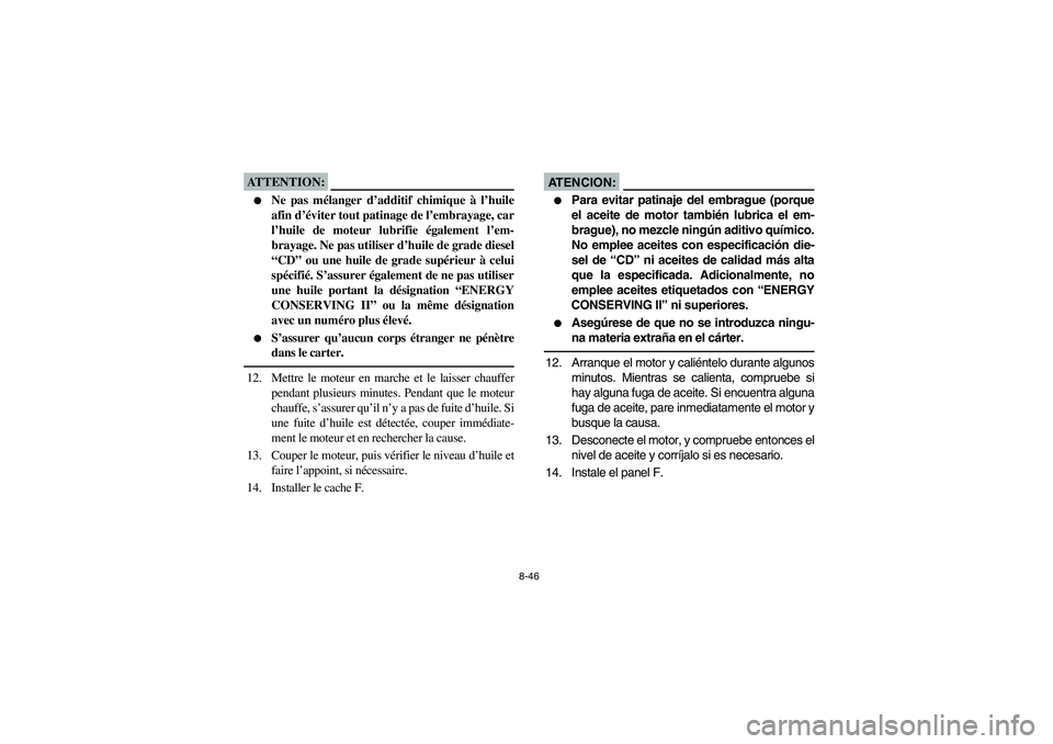 YAMAHA GRIZZLY 660 2004  Manuale de Empleo (in Spanish) 8-46
ATTENTION:_ 
Ne pas mélanger d’additif chimique à l’huile
afin d’éviter tout patinage de l’embrayage, car
l’huile de moteur lubrifie également l’em-
brayage. Ne pas utiliser d’