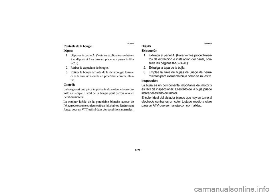 YAMAHA GRIZZLY 660 2004 Manuale de Empleo (in Spanish) 8-72
FBU00864
Contrôle de la bougie
Dépose
1. Déposer le cache A. (Voir les explications relatives
à sa dépose et à sa mise en place aux pages 8-18 à
8-20.)
2. Retirer le capuchon de bougie.
3 YAMAHA GRIZZLY 660 2004 Manuale de Empleo (in Spanish) 8-72
FBU00864
Contrôle de la bougie
Dépose
1. Déposer le cache A. (Voir les explications relatives
à sa dépose et à sa mise en place aux pages 8-18 à
8-20.)
2. Retirer le capuchon de bougie.
3