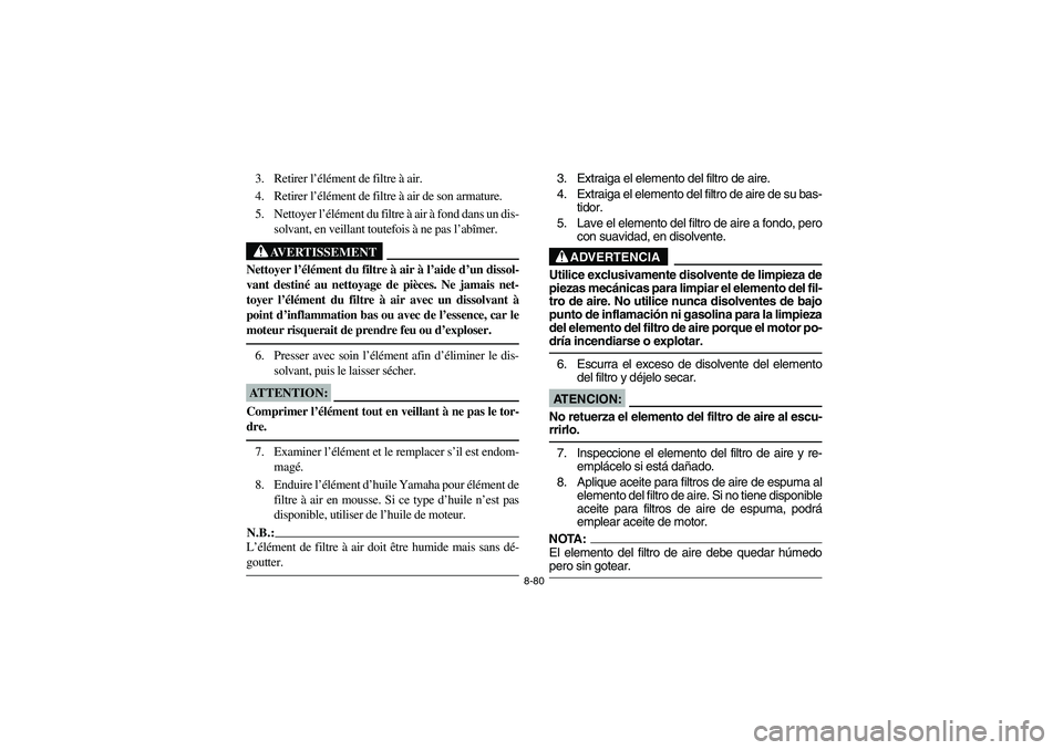 YAMAHA GRIZZLY 660 2004 Manuale de Empleo (in Spanish) 8-80
3. Retirer l’élément de filtre à air.
4. Retirer l’élément de filtre à air de son armature.
5. Nettoyer l’élément du filtre à air à fond dans un dis-
solvant, en veillant toutefoi YAMAHA GRIZZLY 660 2004 Manuale de Empleo (in Spanish) 8-80
3. Retirer l’élément de filtre à air.
4. Retirer l’élément de filtre à air de son armature.
5. Nettoyer l’élément du filtre à air à fond dans un dis-
solvant, en veillant toutefoi