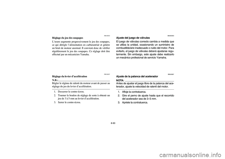 YAMAHA GRIZZLY 660 2004 Manuale de Empleo (in Spanish) 8-90
FBU00303
Réglage du jeu des soupapes
L’usure augmente progressivement le jeu des soupapes,
ce qui dérègle l’alimentation en carburant/air et génère
un bruit de moteur anormal. Il convien YAMAHA GRIZZLY 660 2004 Manuale de Empleo (in Spanish) 8-90
FBU00303
Réglage du jeu des soupapes
L’usure augmente progressivement le jeu des soupapes,
ce qui dérègle l’alimentation en carburant/air et génère
un bruit de moteur anormal. Il convien
