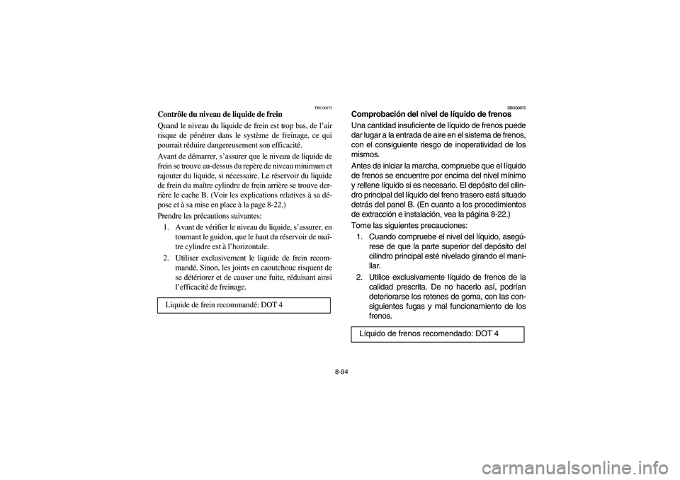 YAMAHA GRIZZLY 660 2004 Manuale de Empleo (in Spanish) 8-94
FBU00875
Contrôle du niveau de liquide de frein
Quand le niveau du liquide de frein est trop bas, de l’air
risque de pénétrer dans le système de freinage, ce qui
pourrait réduire dangereu YAMAHA GRIZZLY 660 2004 Manuale de Empleo (in Spanish) 8-94
FBU00875
Contrôle du niveau de liquide de frein
Quand le niveau du liquide de frein est trop bas, de l’air
risque de pénétrer dans le système de freinage, ce qui
pourrait réduire dangereu
