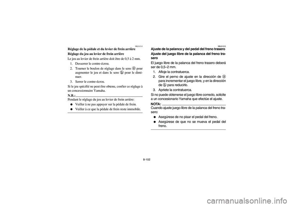 YAMAHA GRIZZLY 660 2004 Manuale de Empleo (in Spanish) 8-102
FBU01313
Réglage de la pédale et du levier de frein arrière
Réglage du jeu au levier de frein arrière
Le jeu au levier de frein arrière doit être de 0,5 à 2mm.
1. Desserrer le contre-é YAMAHA GRIZZLY 660 2004 Manuale de Empleo (in Spanish) 8-102
FBU01313
Réglage de la pédale et du levier de frein arrière
Réglage du jeu au levier de frein arrière
Le jeu au levier de frein arrière doit être de 0,5 à 2mm.
1. Desserrer le contre-é
