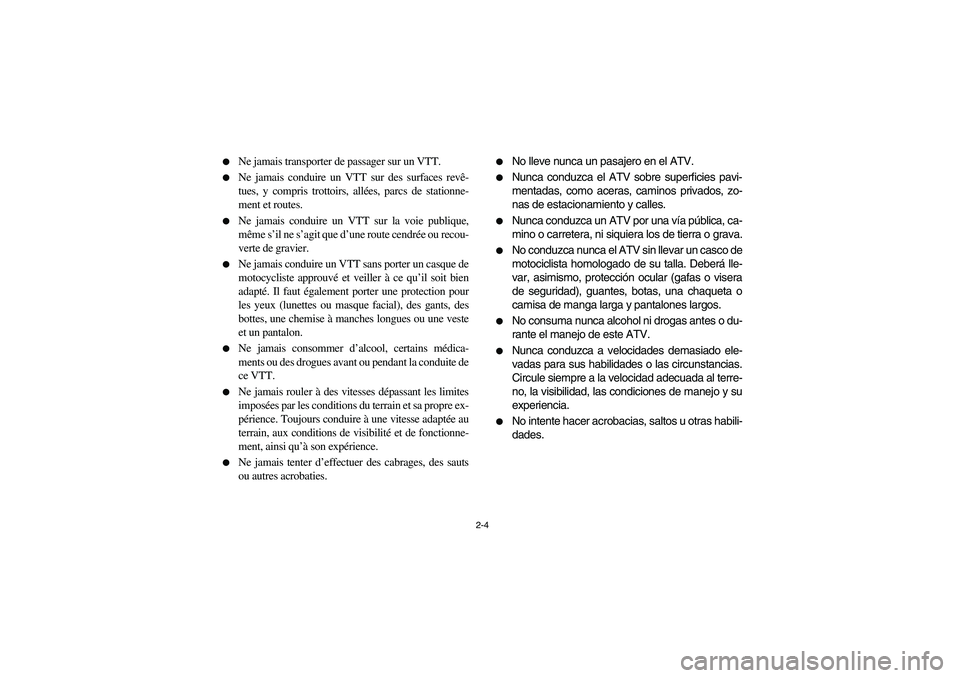 YAMAHA GRIZZLY 660 2004 Owners Guide 2-4 
Ne jamais transporter de passager sur un VTT.

Ne jamais conduire un VTT sur des surfaces revê-
tues, y compris trottoirs, allées, parcs de stationne-
ment et routes.

Ne jamais conduire un 