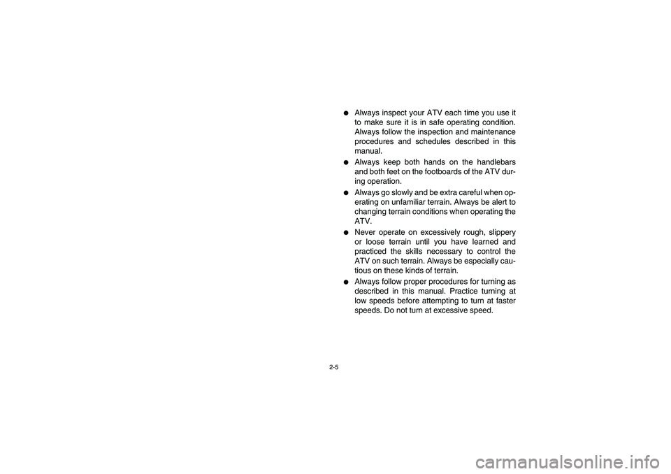 YAMAHA GRIZZLY 660 2004 Owners Guide 2-5
Always inspect your ATV each time you use it
to make sure it is in safe operating condition.
Always follow the inspection and maintenance
procedures and schedules described in this
manual.

Alwa
