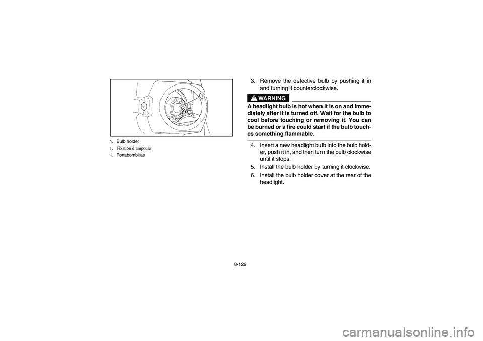 YAMAHA GRIZZLY 660 2004 User Guide 8-129 1. Bulb holder
1. Fixation d’ampoule
1. Portabombillas
3. Remove the defective bulb by pushing it in
and turning it counterclockwise.
WARNING
_ A headlight bulb is hot when it is on and imme-
