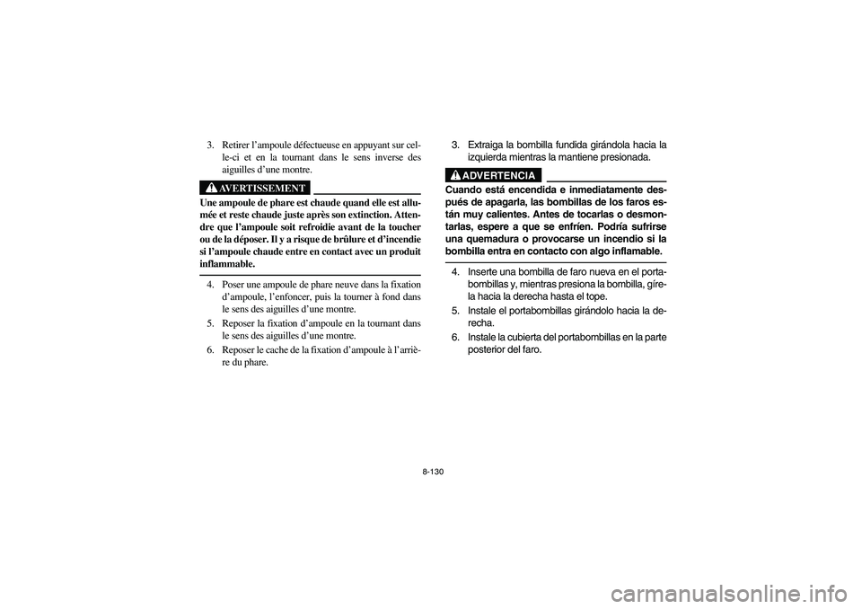 YAMAHA GRIZZLY 660 2004 Manuale de Empleo (in Spanish) 8-130
3. Retirer l’ampoule défectueuse en appuyant sur cel-
le-ci et en la tournant dans le sens inverse des
aiguilles d’une montre.
AVERTISSEMENT
_ Une ampoule de phare est chaude quand elle est YAMAHA GRIZZLY 660 2004 Manuale de Empleo (in Spanish) 8-130
3. Retirer l’ampoule défectueuse en appuyant sur cel-
le-ci et en la tournant dans le sens inverse des
aiguilles d’une montre.
AVERTISSEMENT
_ Une ampoule de phare est chaude quand elle est