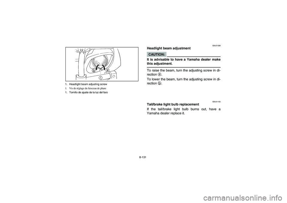 YAMAHA GRIZZLY 660 2004 Manuale de Empleo (in Spanish) 8-131 1. Headlight beam adjusting screw
1. Vis de réglage du faisceau de phare
1. Tornillo de ajuste de la luz del faro
EBU01089
Headlight beam adjustmentCAUTION:_ It is advisable to have a Yamaha de YAMAHA GRIZZLY 660 2004 Manuale de Empleo (in Spanish) 8-131 1. Headlight beam adjusting screw
1. Vis de réglage du faisceau de phare
1. Tornillo de ajuste de la luz del faro
EBU01089
Headlight beam adjustmentCAUTION:_ It is advisable to have a Yamaha de