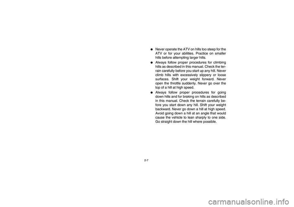 YAMAHA GRIZZLY 660 2004 Service Manual 2-7
Never operate the ATV on hills too steep for the
ATV or for your abilities. Practice on smaller
hills before attempting larger hills.

Always follow proper procedures for climbing
hills as descr
