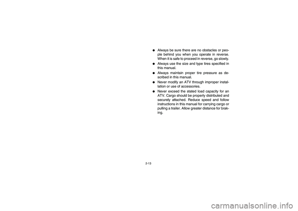 YAMAHA GRIZZLY 660 2004 Service Manual 2-13
Always be sure there are no obstacles or peo-
ple behind you when you operate in reverse.
When it is safe to proceed in reverse, go slowly.

Always use the size and type tires specified in
this