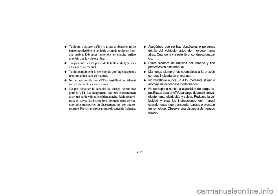YAMAHA GRIZZLY 660 2004 Service Manual 2-14 
Toujours s’assurer qu’il n’y a pas d’obstacles ni de
personnes derrière le véhicule avant de rouler en mar-
che arrière. Démarrer lentement en marche arrière
une fois que la voie e