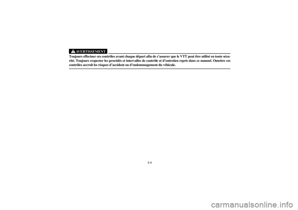 YAMAHA GRIZZLY 660 2003  Owners Manual 5-4
AVERTISSEMENT
_ Toujours effectuer ces contrôles avant chaque départ afin de s’assurer que le VTT peut être utilisé en toute sécu-
rité. Toujours respecter les procédés et intervalles de