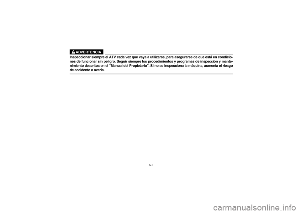 YAMAHA GRIZZLY 660 2003  Owners Manual 5-6
ADVERTENCIA
Inspeccionar siempre el ATV cada vez que vaya a utilizarse, para asegurarse de que está en condicio-
nes de funcionar sin peligro. Seguir siempre los procedimientos y programas de ins
