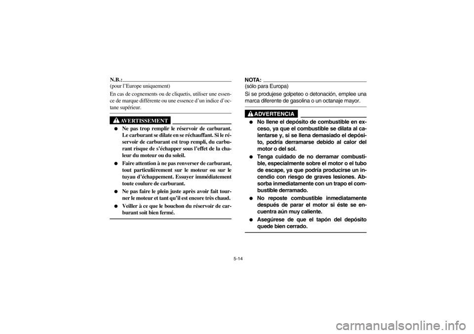 YAMAHA GRIZZLY 660 2003  Owners Manual 5-14
N.B.:_ (pour l’Europe uniquement) 
En cas de cognements ou de cliquetis, utiliser une essen-
ce de marque différente ou une essence d’un indice d’oc-
tane supérieur._
AVERTISSEMENT
_ 
Ne