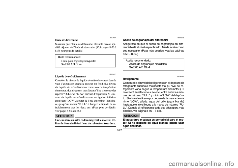 YAMAHA GRIZZLY 660 2003  Owners Manual 5-22
FBU00678
Huile de différentiel
S’assurer que l’huile de différentiel atteint le niveau spé-
cifié. Ajouter de l’huile si nécessaire. (Voir pages 8-50 à
8-54 pour plus de détails.)
FB